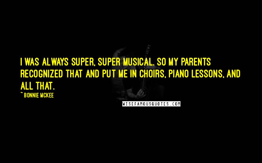 Bonnie McKee Quotes: I was always super, super musical. So my parents recognized that and put me in choirs, piano lessons, and all that.