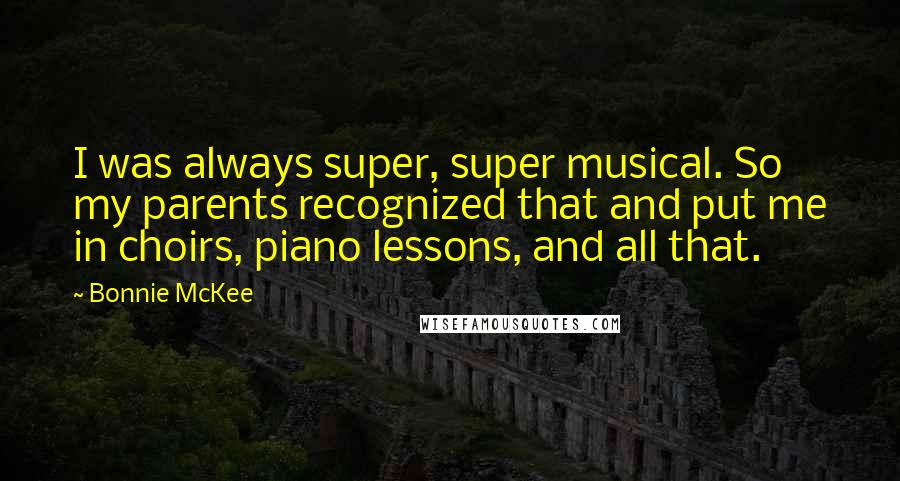 Bonnie McKee Quotes: I was always super, super musical. So my parents recognized that and put me in choirs, piano lessons, and all that.