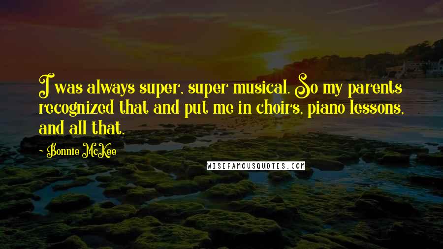 Bonnie McKee Quotes: I was always super, super musical. So my parents recognized that and put me in choirs, piano lessons, and all that.