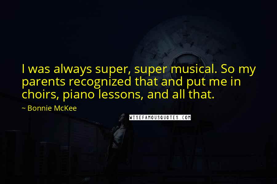 Bonnie McKee Quotes: I was always super, super musical. So my parents recognized that and put me in choirs, piano lessons, and all that.