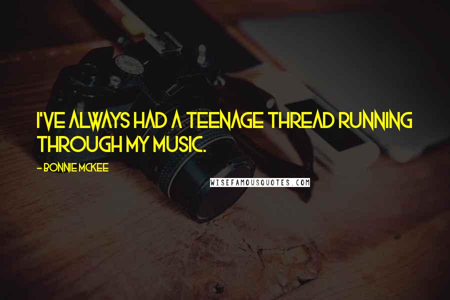 Bonnie McKee Quotes: I've always had a teenage thread running through my music.