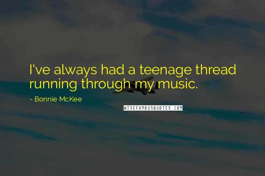 Bonnie McKee Quotes: I've always had a teenage thread running through my music.