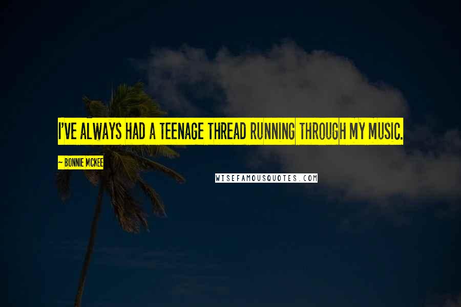 Bonnie McKee Quotes: I've always had a teenage thread running through my music.