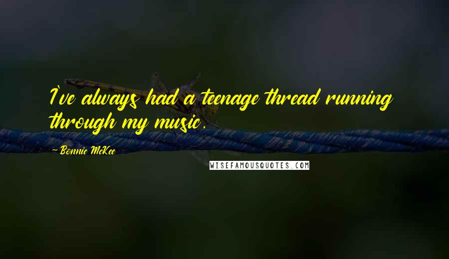 Bonnie McKee Quotes: I've always had a teenage thread running through my music.