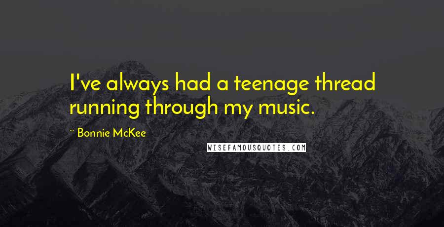 Bonnie McKee Quotes: I've always had a teenage thread running through my music.