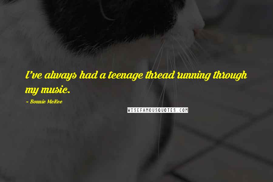Bonnie McKee Quotes: I've always had a teenage thread running through my music.