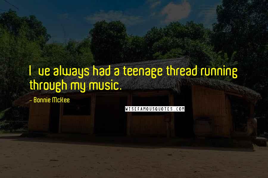 Bonnie McKee Quotes: I've always had a teenage thread running through my music.