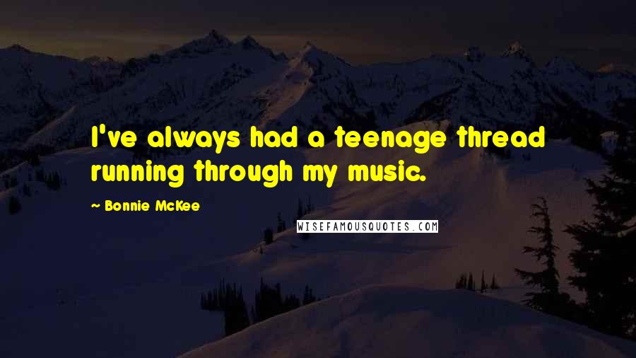 Bonnie McKee Quotes: I've always had a teenage thread running through my music.