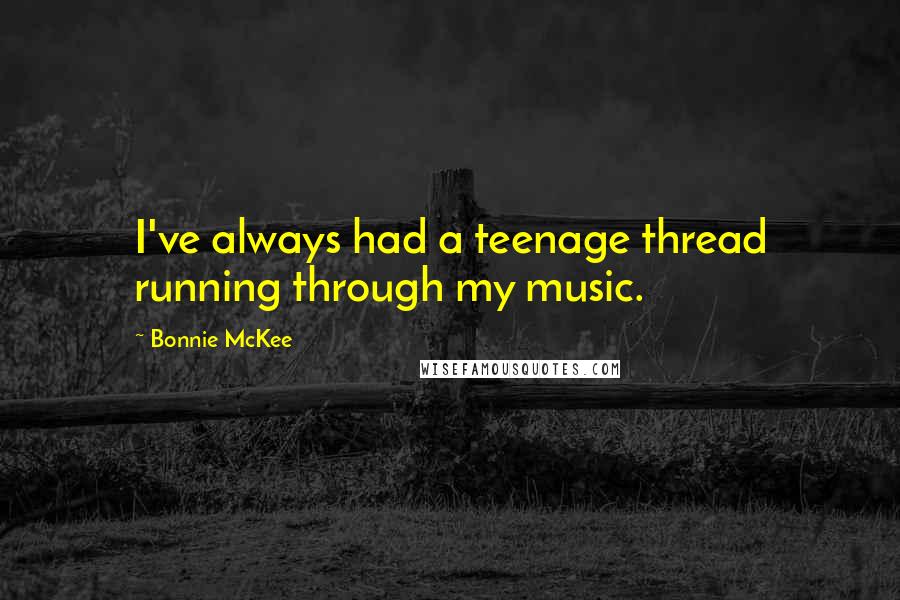 Bonnie McKee Quotes: I've always had a teenage thread running through my music.
