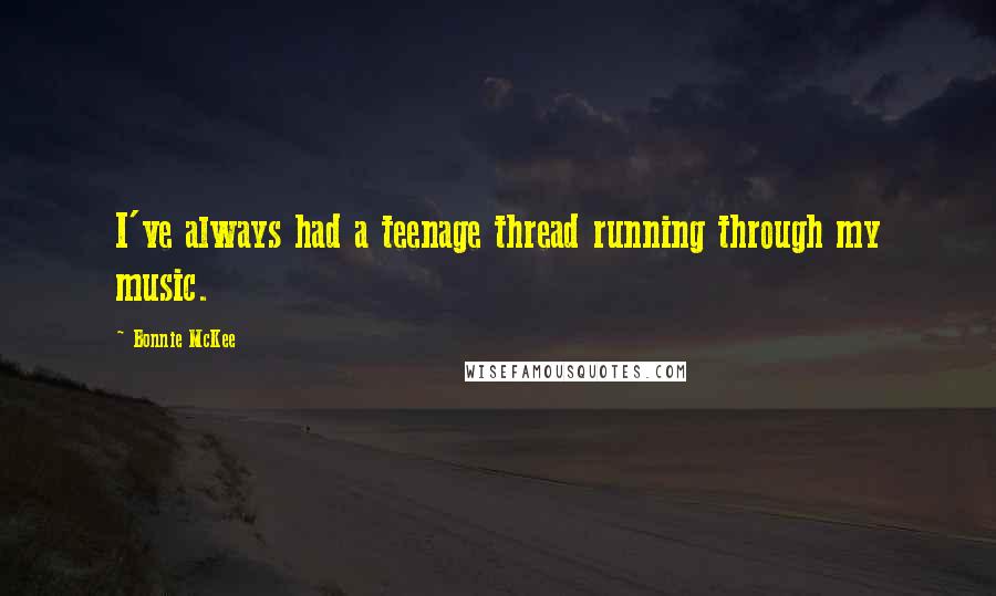 Bonnie McKee Quotes: I've always had a teenage thread running through my music.