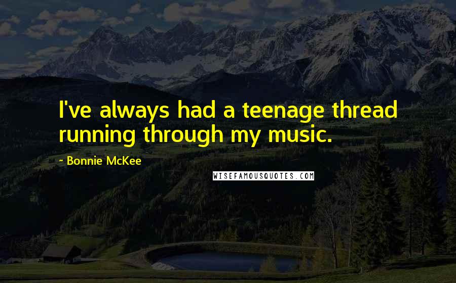 Bonnie McKee Quotes: I've always had a teenage thread running through my music.