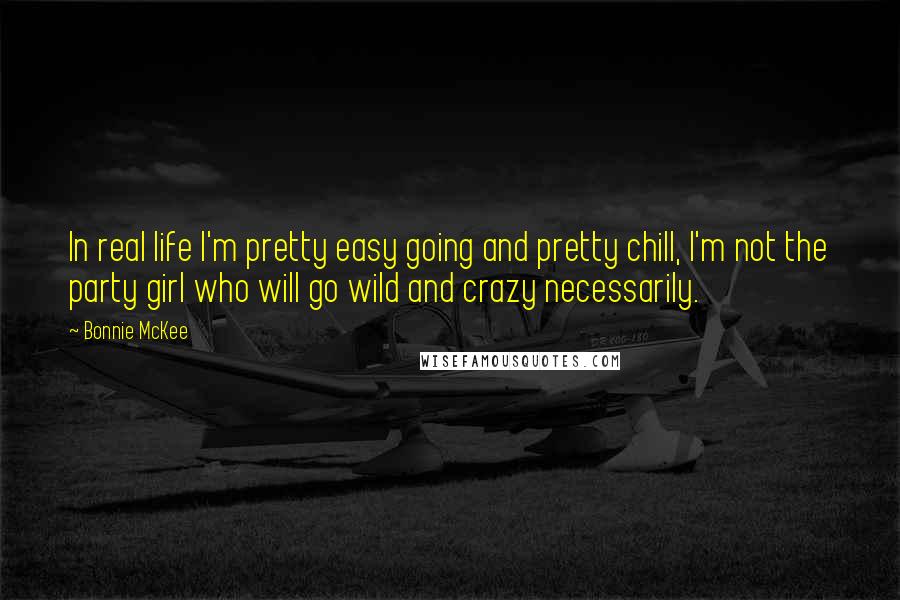 Bonnie McKee Quotes: In real life I'm pretty easy going and pretty chill, I'm not the party girl who will go wild and crazy necessarily.