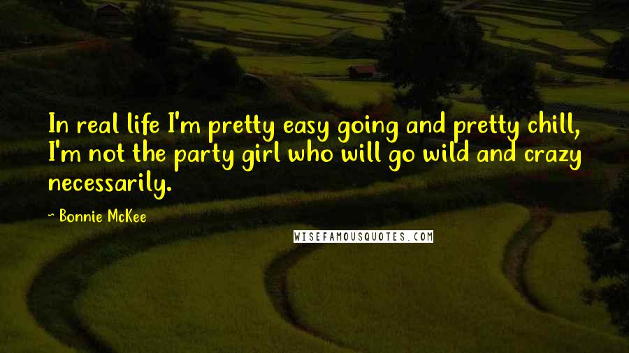 Bonnie McKee Quotes: In real life I'm pretty easy going and pretty chill, I'm not the party girl who will go wild and crazy necessarily.