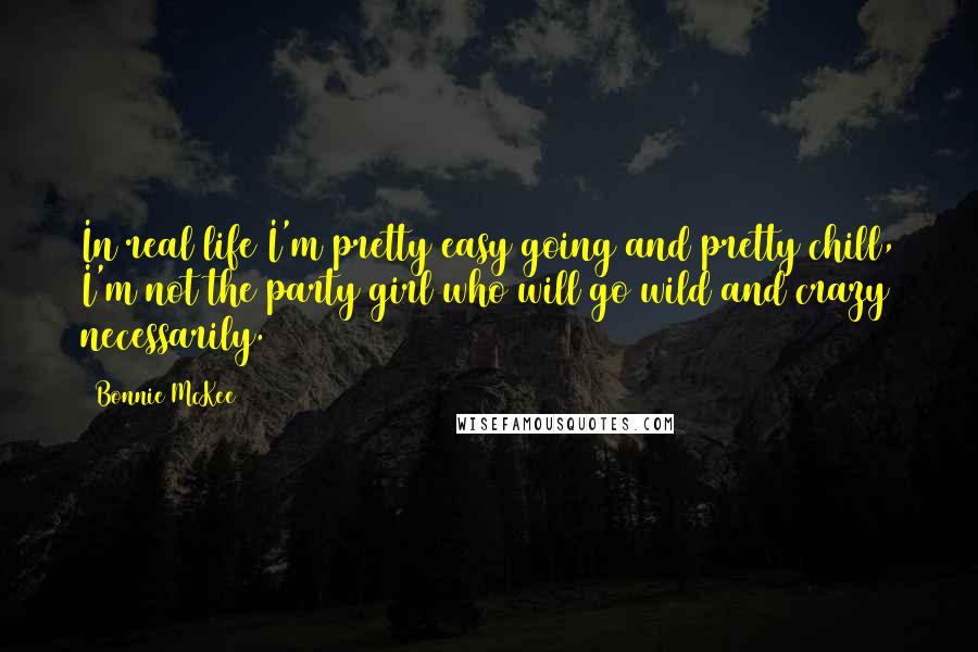 Bonnie McKee Quotes: In real life I'm pretty easy going and pretty chill, I'm not the party girl who will go wild and crazy necessarily.