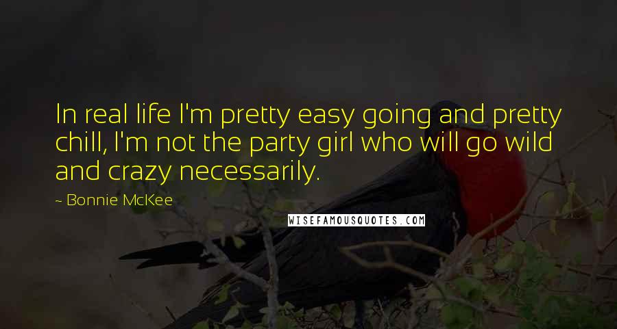 Bonnie McKee Quotes: In real life I'm pretty easy going and pretty chill, I'm not the party girl who will go wild and crazy necessarily.