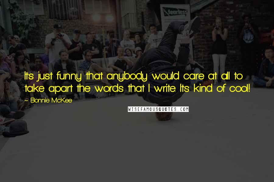 Bonnie McKee Quotes: It's just funny that anybody would care at all to take apart the words that I write. It's kind of cool!