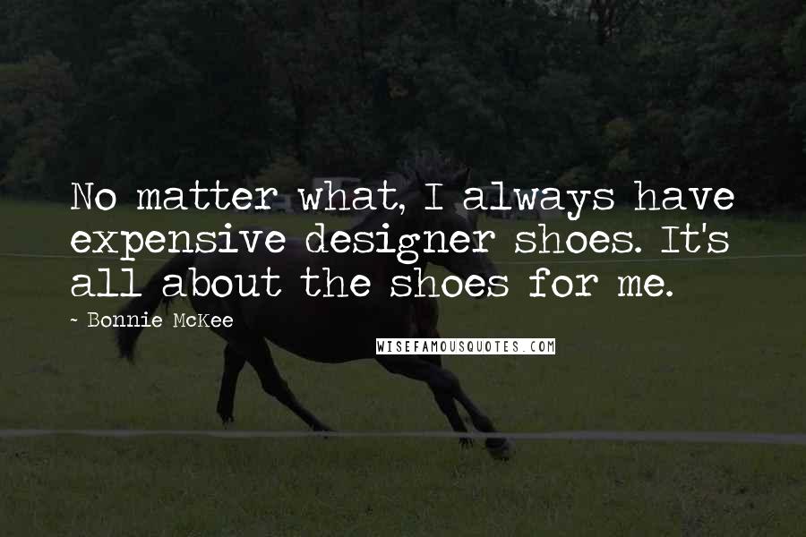 Bonnie McKee Quotes: No matter what, I always have expensive designer shoes. It's all about the shoes for me.