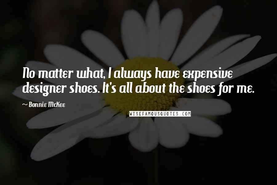 Bonnie McKee Quotes: No matter what, I always have expensive designer shoes. It's all about the shoes for me.