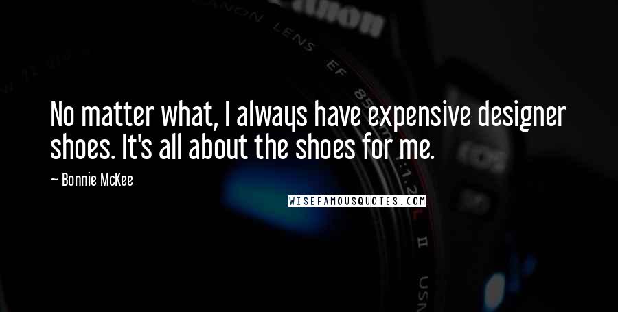 Bonnie McKee Quotes: No matter what, I always have expensive designer shoes. It's all about the shoes for me.