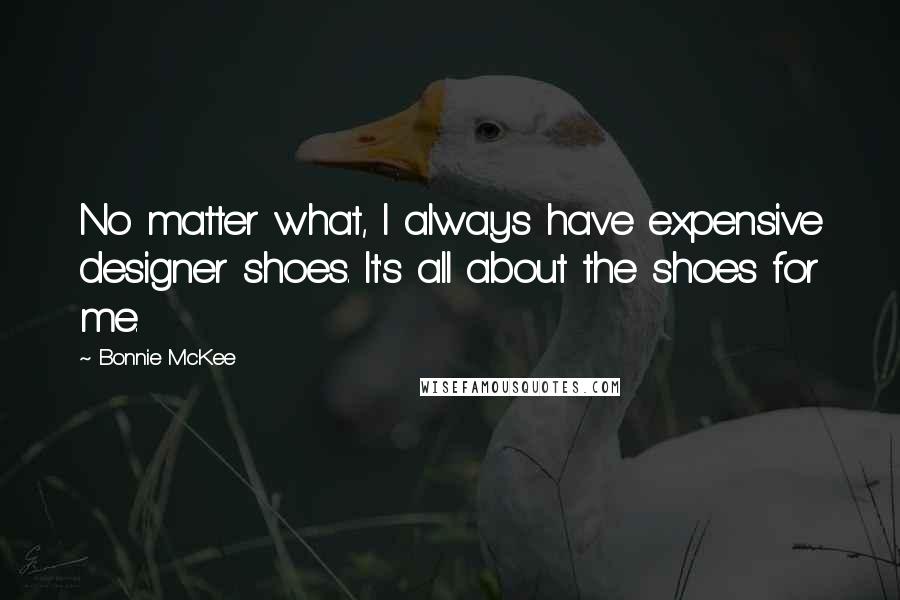 Bonnie McKee Quotes: No matter what, I always have expensive designer shoes. It's all about the shoes for me.