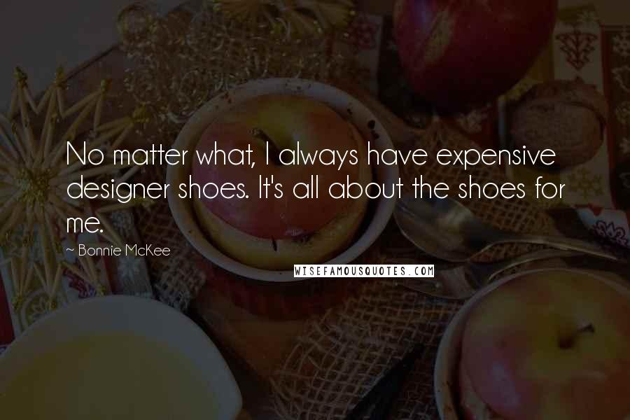 Bonnie McKee Quotes: No matter what, I always have expensive designer shoes. It's all about the shoes for me.