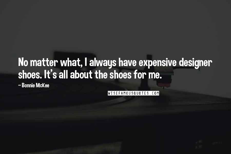 Bonnie McKee Quotes: No matter what, I always have expensive designer shoes. It's all about the shoes for me.