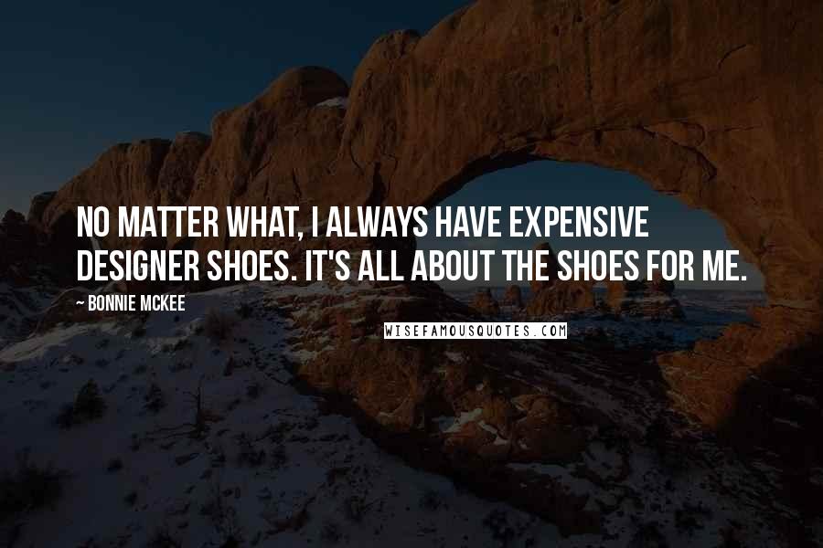 Bonnie McKee Quotes: No matter what, I always have expensive designer shoes. It's all about the shoes for me.