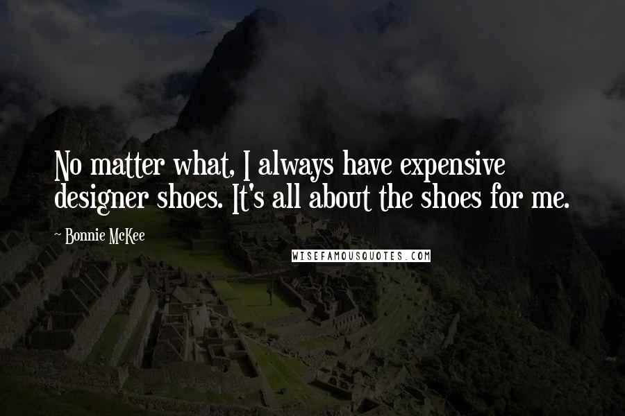 Bonnie McKee Quotes: No matter what, I always have expensive designer shoes. It's all about the shoes for me.