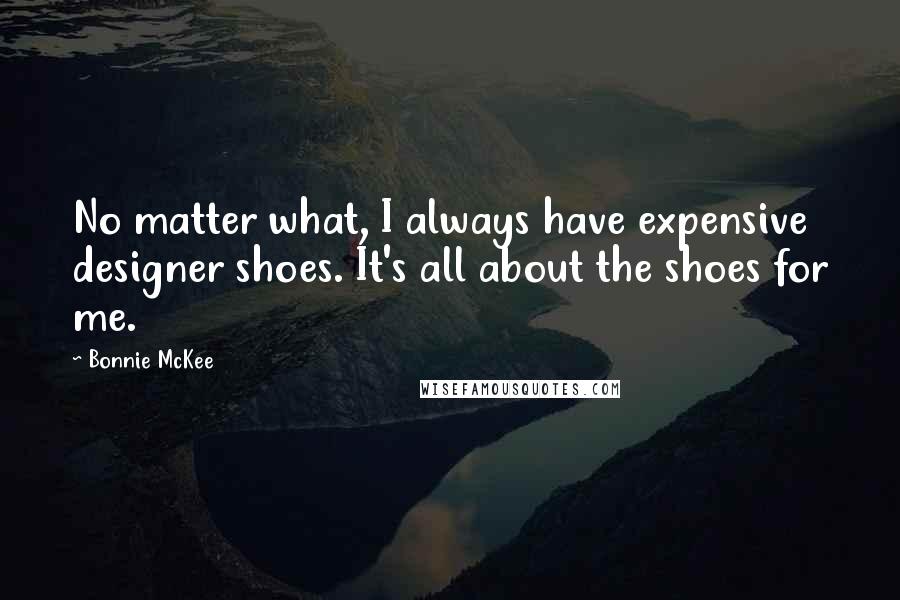 Bonnie McKee Quotes: No matter what, I always have expensive designer shoes. It's all about the shoes for me.