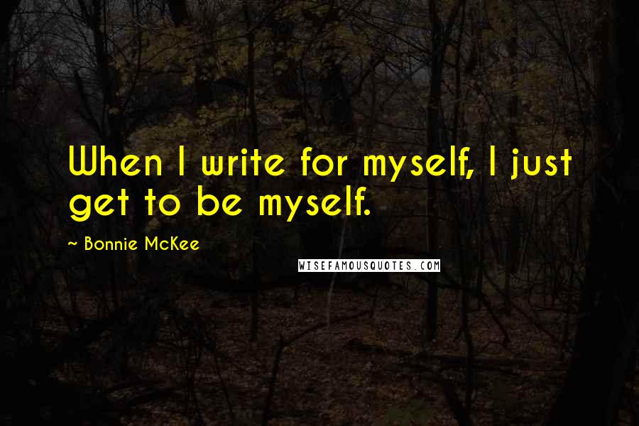 Bonnie McKee Quotes: When I write for myself, I just get to be myself.