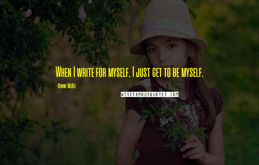 Bonnie McKee Quotes: When I write for myself, I just get to be myself.