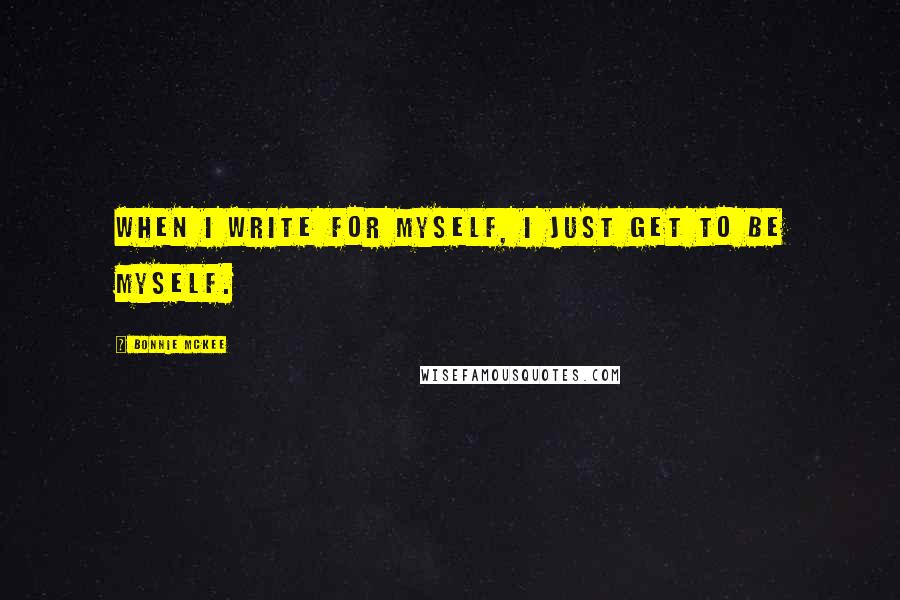 Bonnie McKee Quotes: When I write for myself, I just get to be myself.