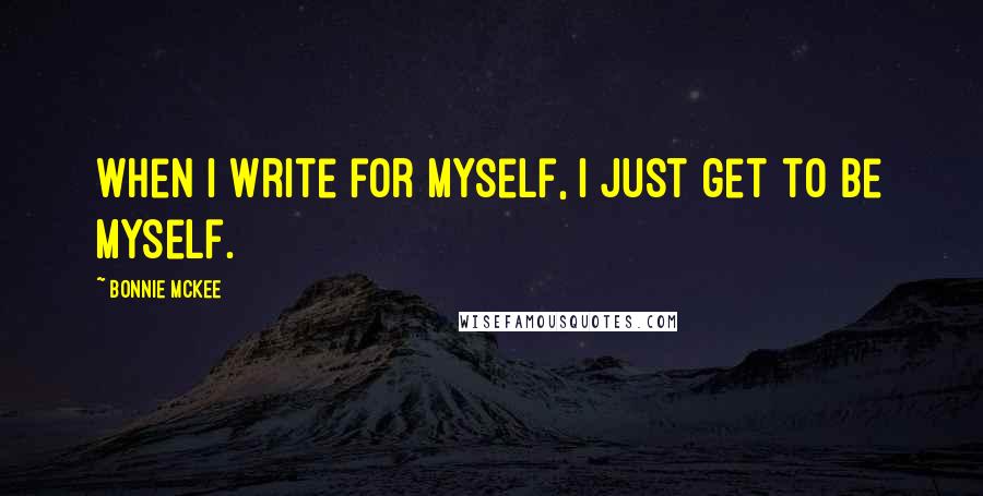 Bonnie McKee Quotes: When I write for myself, I just get to be myself.