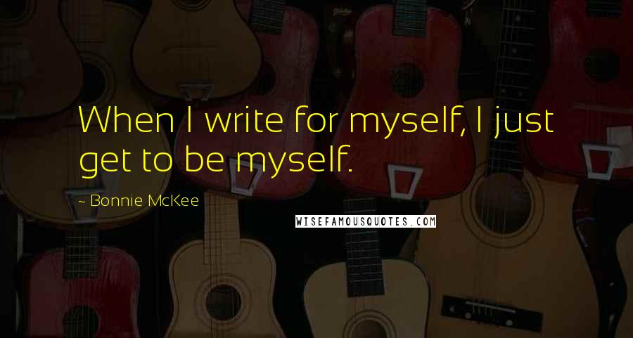 Bonnie McKee Quotes: When I write for myself, I just get to be myself.