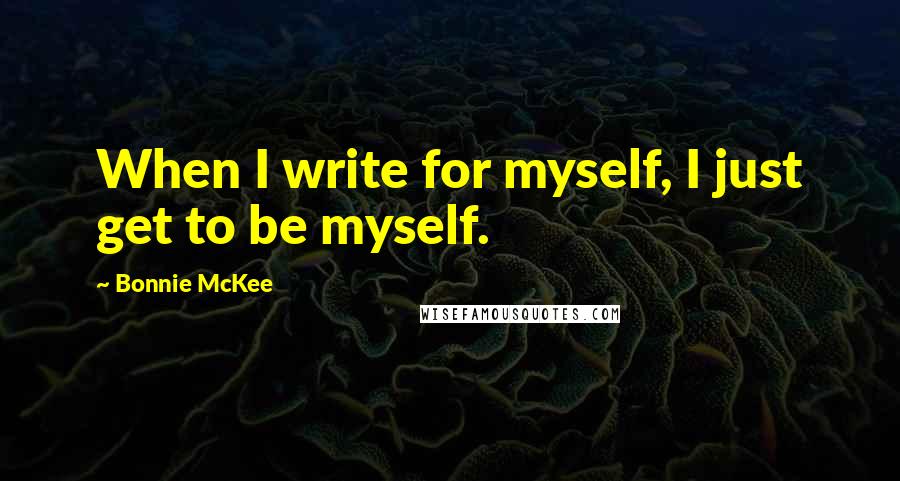 Bonnie McKee Quotes: When I write for myself, I just get to be myself.
