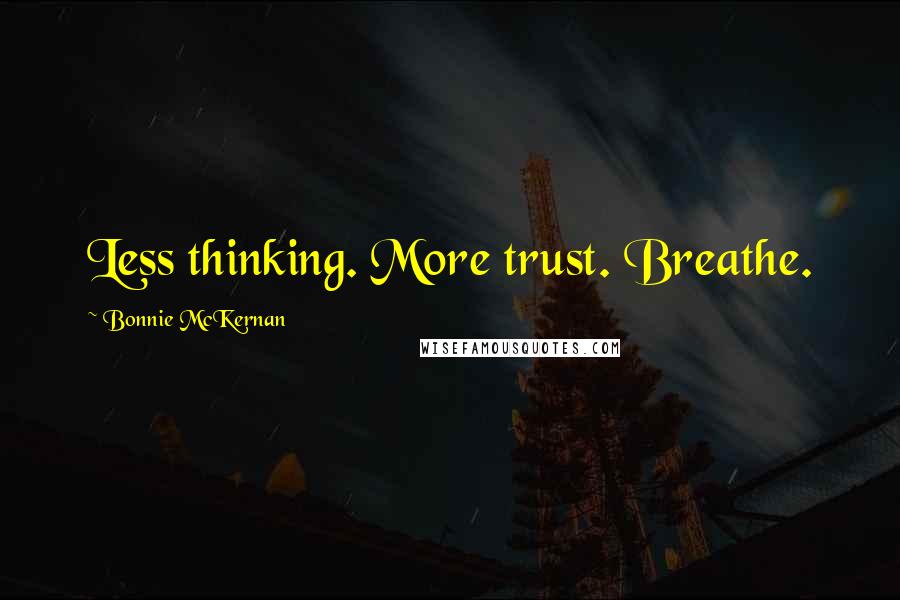 Bonnie McKernan Quotes: Less thinking. More trust. Breathe.
