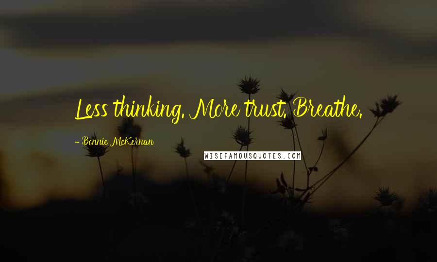 Bonnie McKernan Quotes: Less thinking. More trust. Breathe.