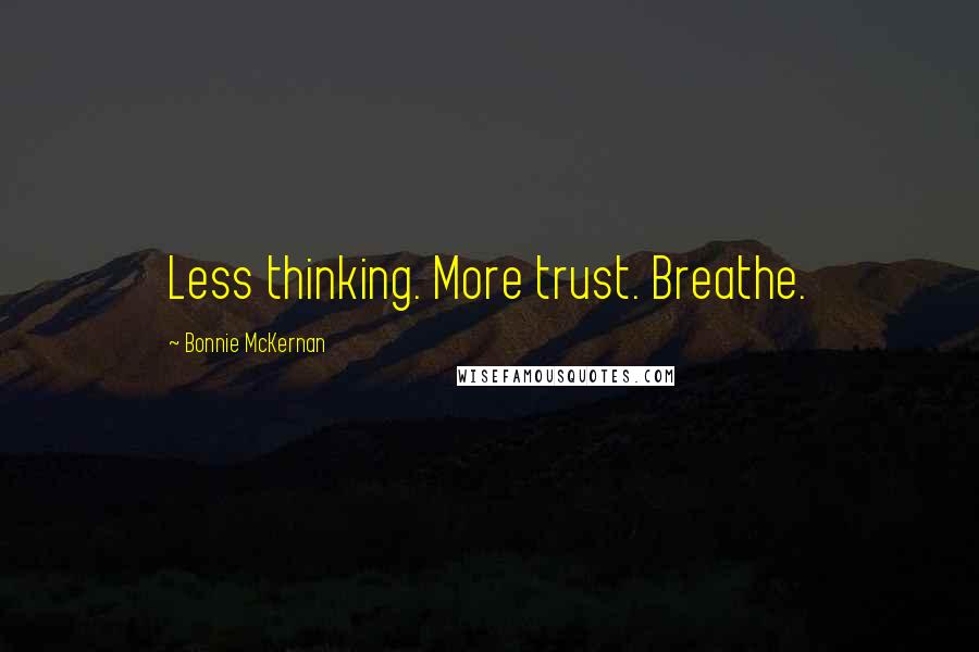 Bonnie McKernan Quotes: Less thinking. More trust. Breathe.