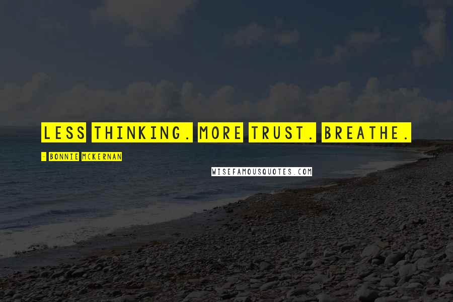 Bonnie McKernan Quotes: Less thinking. More trust. Breathe.