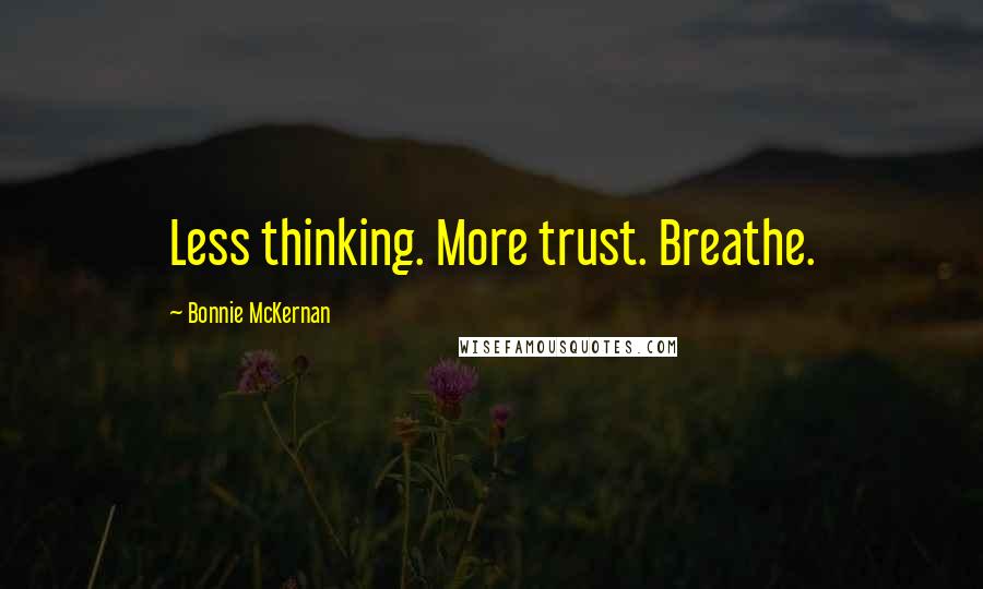 Bonnie McKernan Quotes: Less thinking. More trust. Breathe.