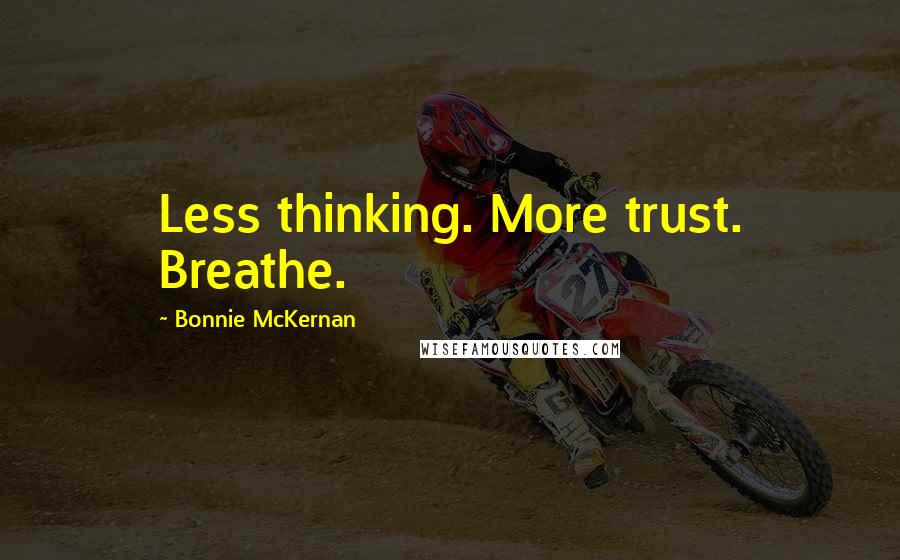 Bonnie McKernan Quotes: Less thinking. More trust. Breathe.