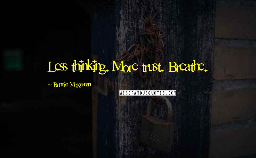 Bonnie McKernan Quotes: Less thinking. More trust. Breathe.