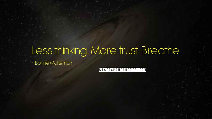 Bonnie McKernan Quotes: Less thinking. More trust. Breathe.