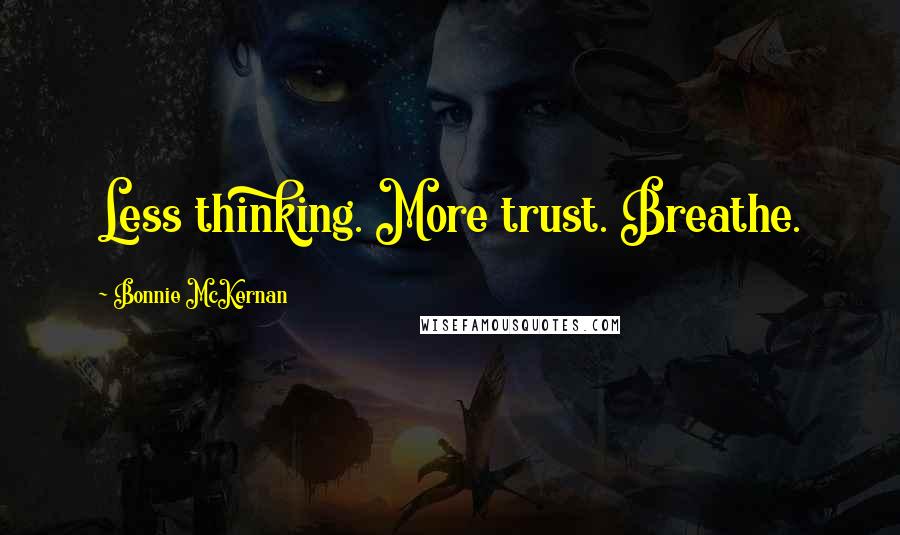 Bonnie McKernan Quotes: Less thinking. More trust. Breathe.