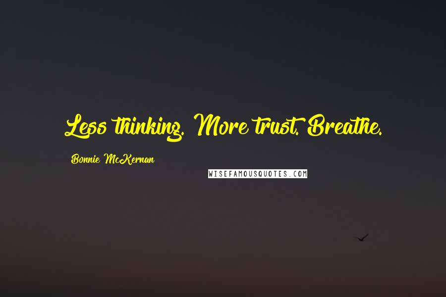 Bonnie McKernan Quotes: Less thinking. More trust. Breathe.