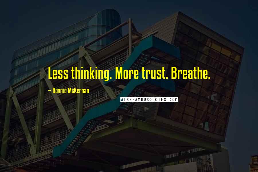 Bonnie McKernan Quotes: Less thinking. More trust. Breathe.