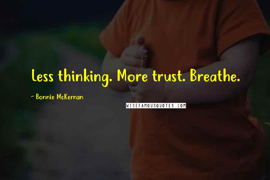 Bonnie McKernan Quotes: Less thinking. More trust. Breathe.