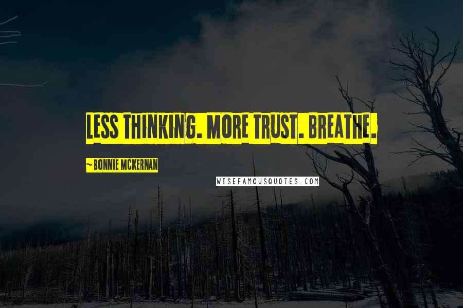 Bonnie McKernan Quotes: Less thinking. More trust. Breathe.