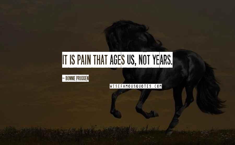 Bonnie Prudden Quotes: It is pain that ages us, not years.