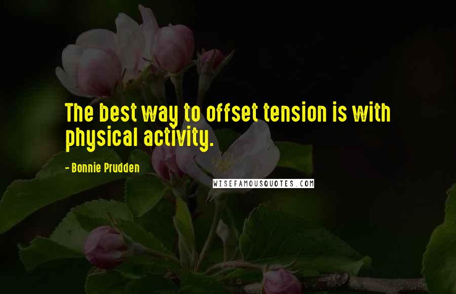 Bonnie Prudden Quotes: The best way to offset tension is with physical activity.